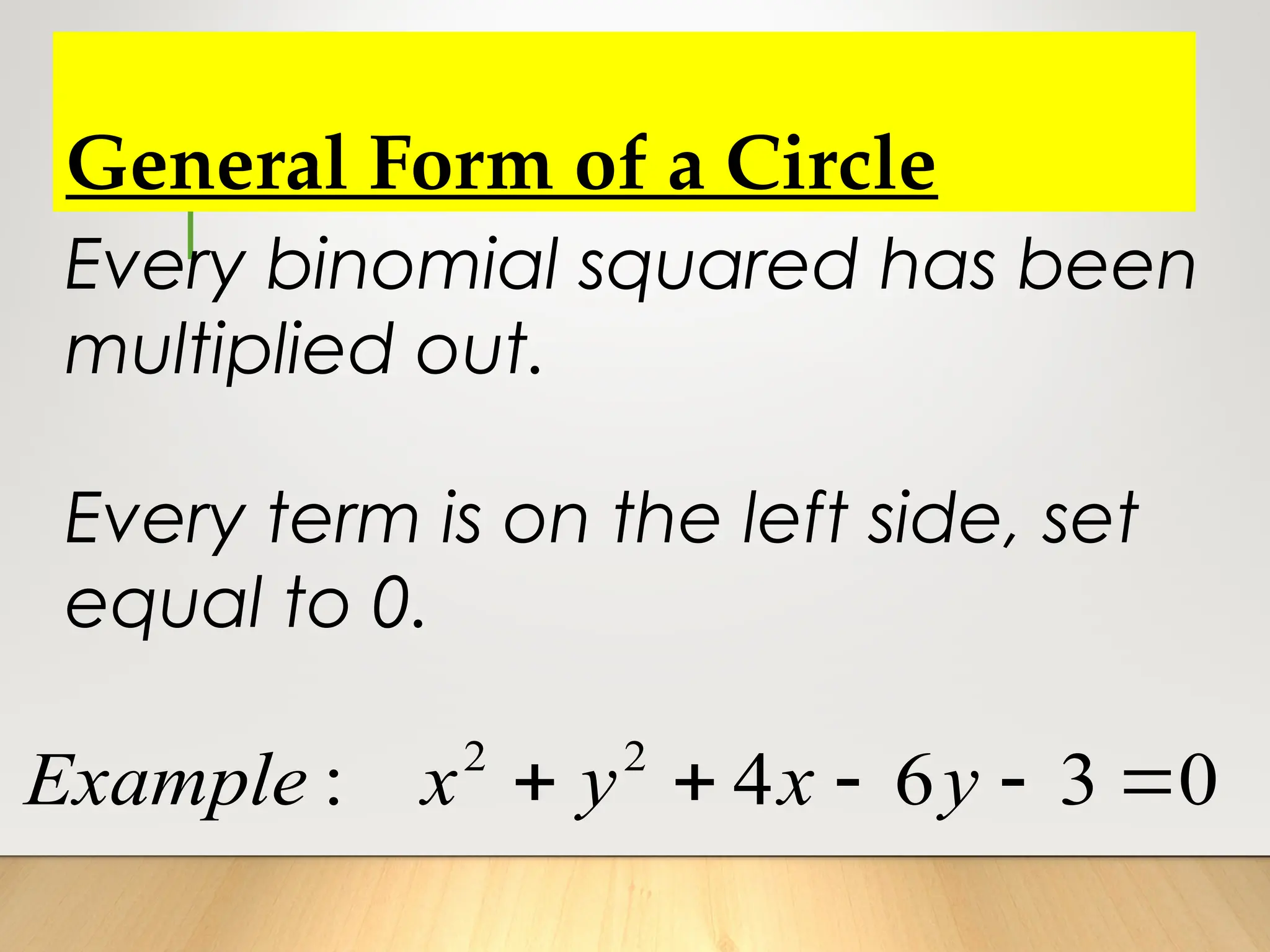 Every binomial squared has been
multiplied out.
Every term is on the left side, set
equal to 0.
2 2
: 4 6 3 0
    
Example x y x y
General Form of a Circle
 