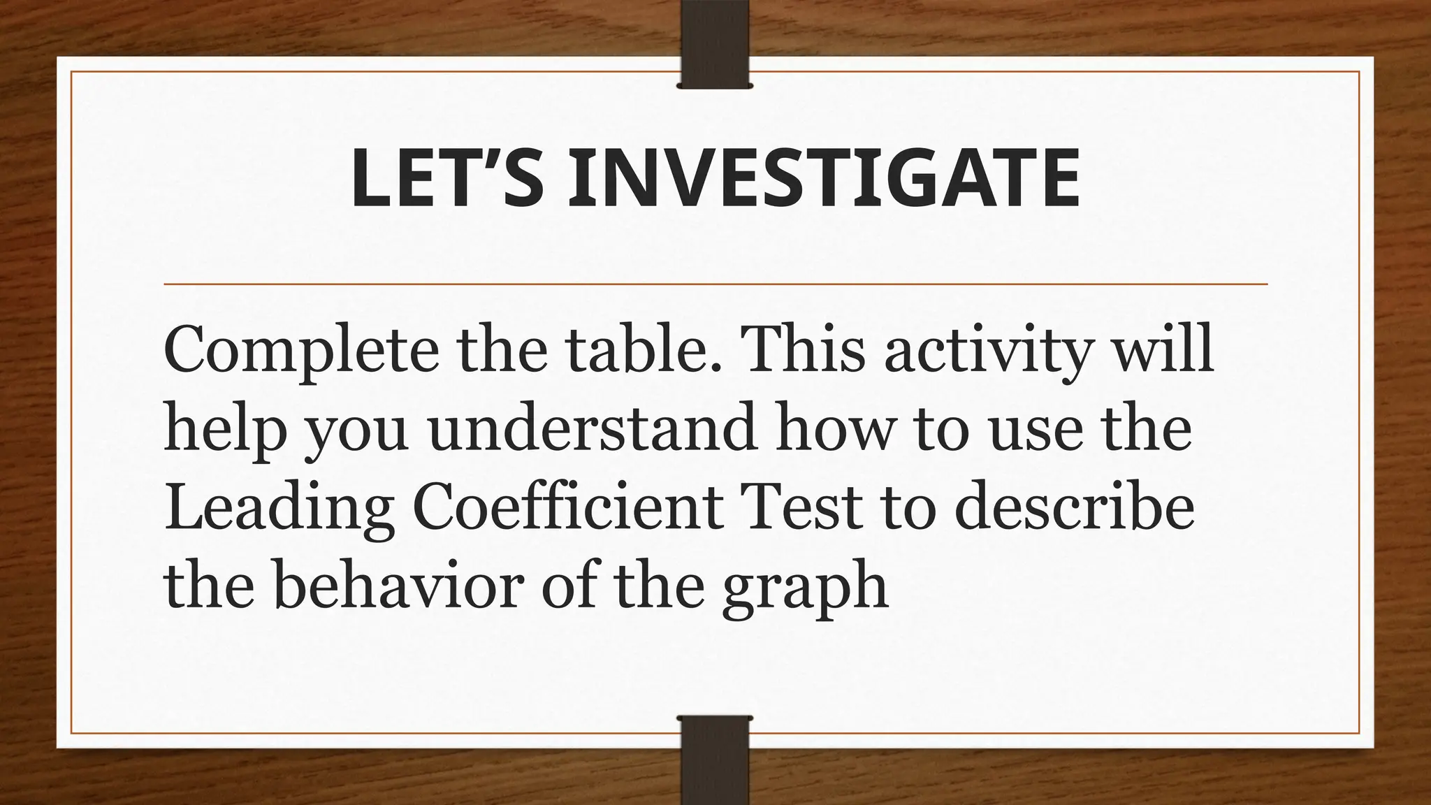 LET’S INVESTIGATE
Complete the table. This activity will
help you understand how to use the
Leading Coefficient Test to describe
the behavior of the graph
 