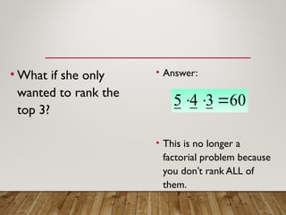 • What if she only
wanted to rank the
top 3?
• Answer:
• This is no longer a
factorial problem because
you don’t rank ALL of
them.
60
3
4
5 


 