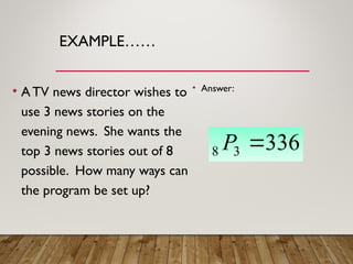 EXAMPLE……
• ATV news director wishes to
use 3 news stories on the
evening news. She wants the
top 3 news stories out of 8
possible. How many ways can
the program be set up?
• Answer:
336
3
8 
P
 