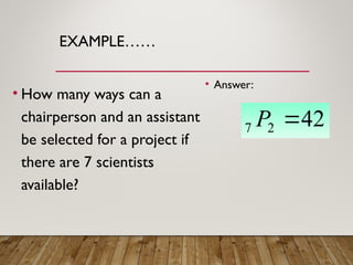 EXAMPLE……
• How many ways can a
chairperson and an assistant
be selected for a project if
there are 7 scientists
available?
• Answer:
42
2
7 
P
 