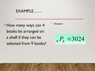 EXAMPLE……
• How many ways can 4
books be arranged on
a shelf if they can be
selected from 9 books?
• Answer:
3024
4
9 
P
 