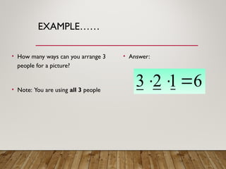 EXAMPLE……
• How many ways can you arrange 3
people for a picture?
• Note: You are using all 3 people
• Answer:
6
1
2
3 


 