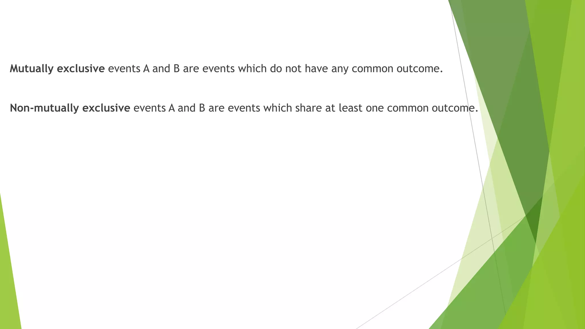 Mutually exclusive events A and B are events which do not have any common outcome.
Non-mutually exclusive events A and B are events which share at least one common outcome.
 