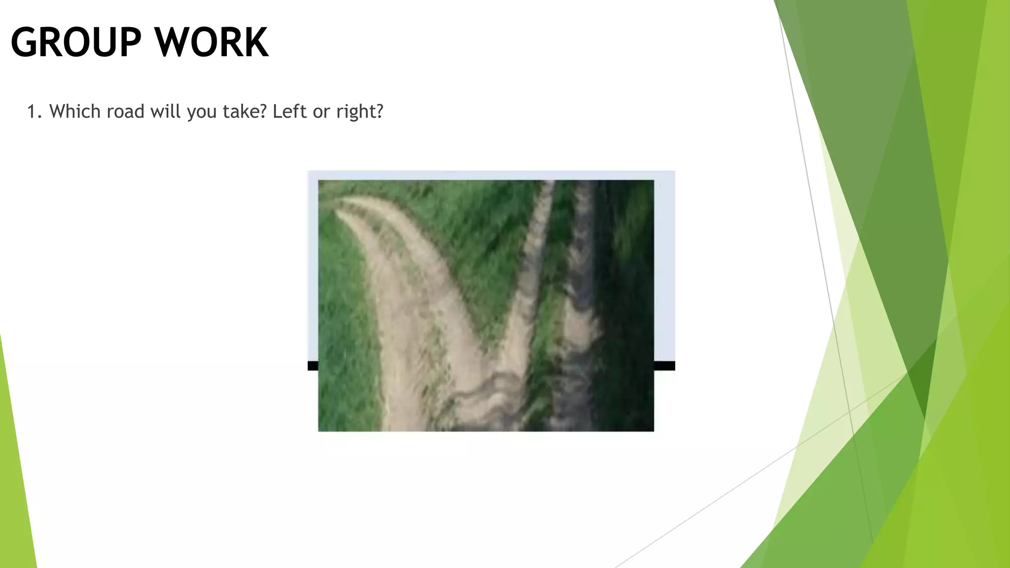 GROUP WORK
1. Which road will you take? Left or right?
 