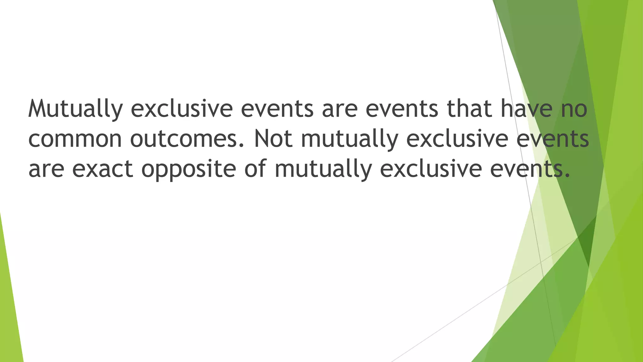 Mutually exclusive events are events that have no
common outcomes. Not mutually exclusive events
are exact opposite of mutually exclusive events.
 