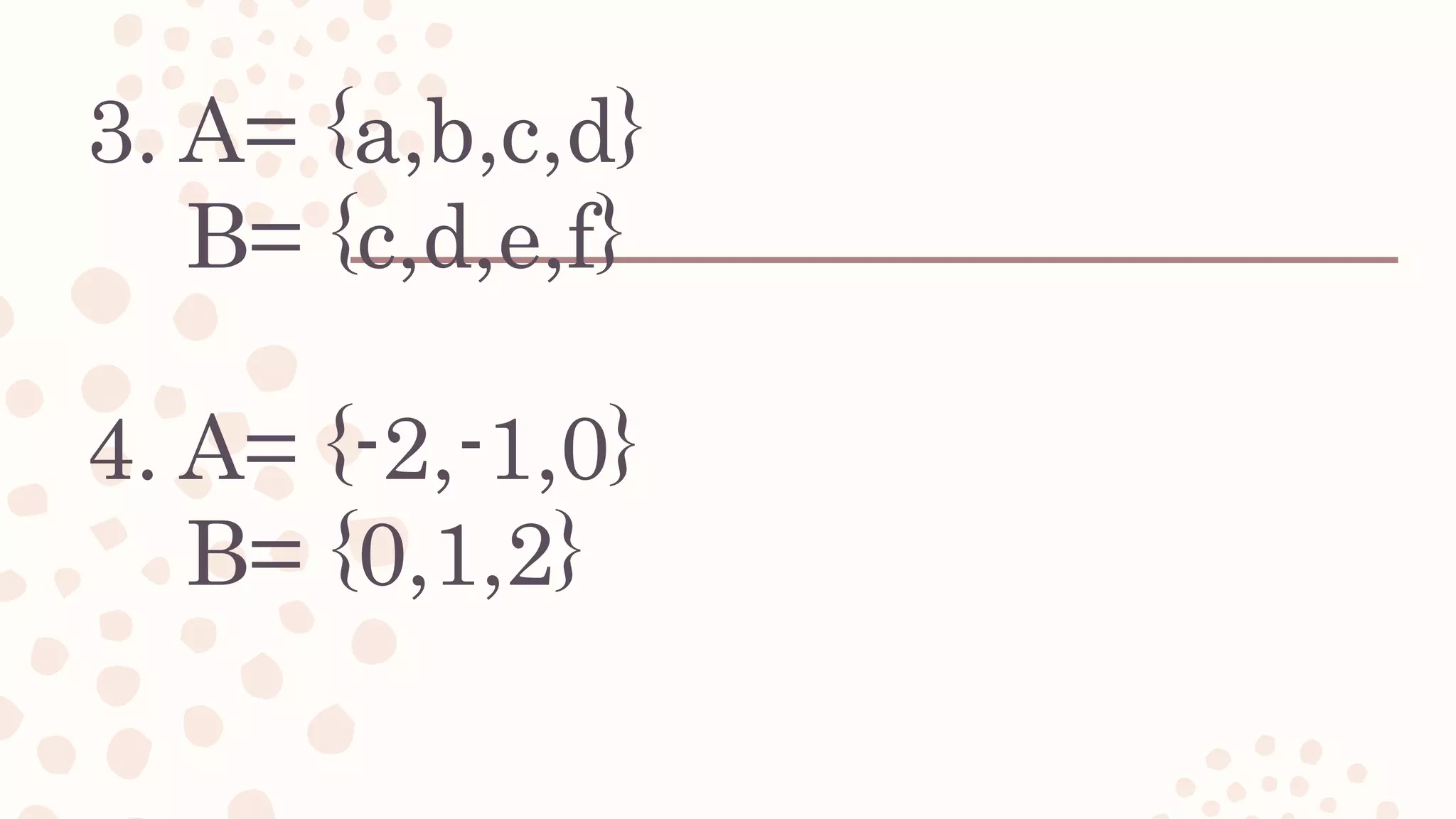 3. A= {a,b,c,d}
B= {c,d,e,f}
4. A= {-2,-1,0}
B= {0,1,2}
 