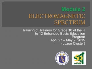 Training of Trainers for Grade 10 of the K
to 12 Enhanced Basic Education
Program
April 27 – May 2, 2015
(Luzon Cluster)
 