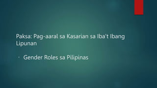 Paksa: Pag-aaral sa Kasarian sa Iba’t Ibang
Lipunan
Gender Roles sa Pilipinas
 