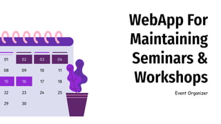 01 02 03 04
08 09 10 11
15 16 17 18
22 23 24 25
29 30
WebApp For
Maintaining
Seminars &
Workshops
Event Organizer
 