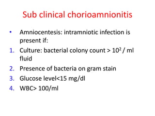 Sub clinical chorioamnionitis
• Amniocentesis: intramniotic infection is
present if:
1. Culture: bacterial colony count > ...