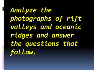 Analyze the
photographs of rift
valleys and oceanic
ridges and answer
the questions that
follow.
 