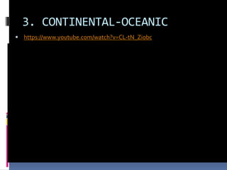 3. CONTINENTAL-OCEANIC
 https://www.youtube.com/watch?v=CL-tN_Ziobc
 
