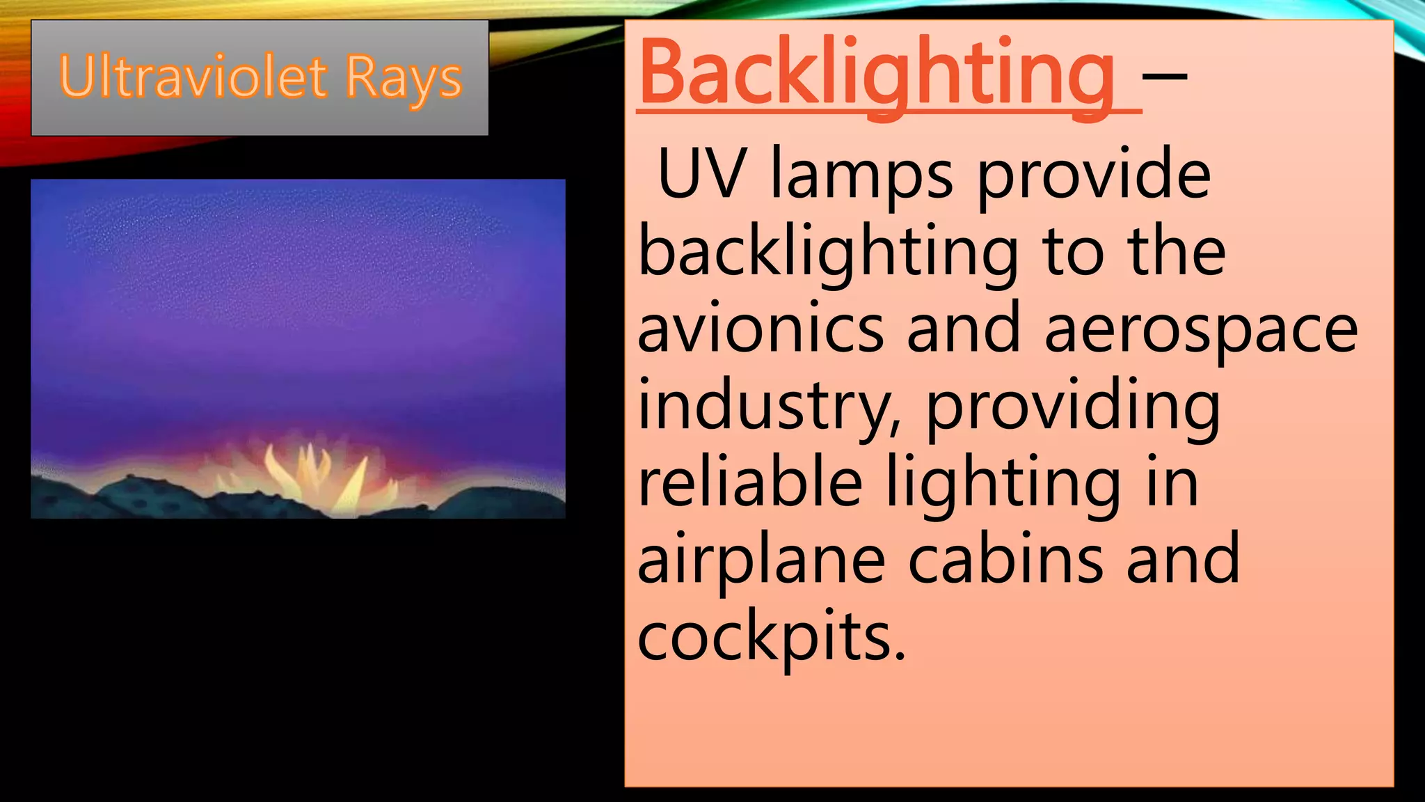 Backlighting –
UV lamps provide
backlighting to the
avionics and aerospace
industry, providing
reliable lighting in
airplane cabins and
cockpits.
 