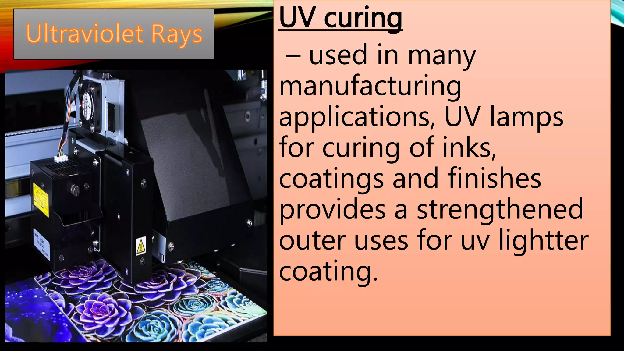 UV curing
– used in many
manufacturing
applications, UV lamps
for curing of inks,
coatings and finishes
provides a strengthened
outer uses for uv lightter
coating.
 