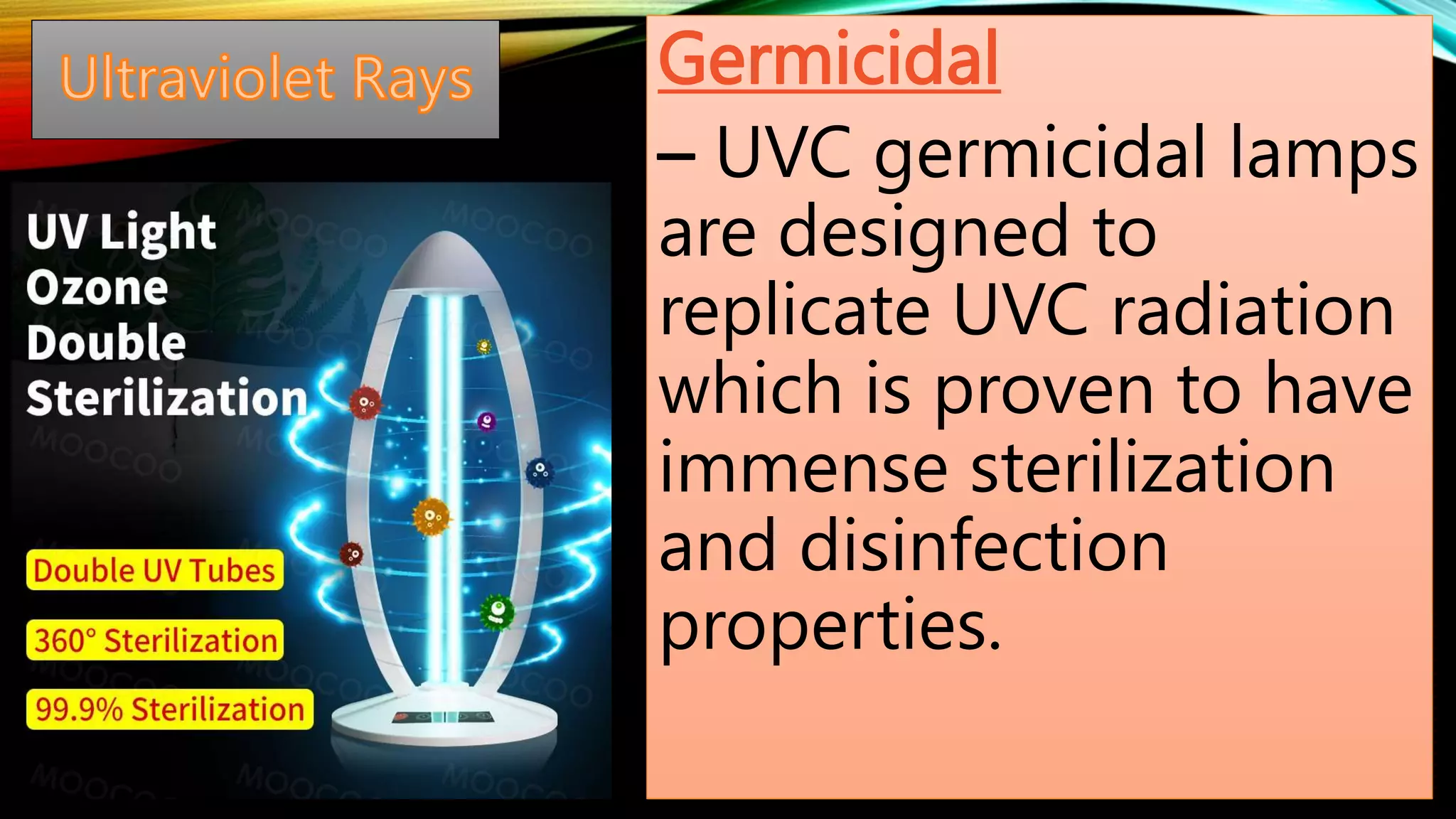 Germicidal
– UVC germicidal lamps
are designed to
replicate UVC radiation
which is proven to have
immense sterilization
and disinfection
properties.
 