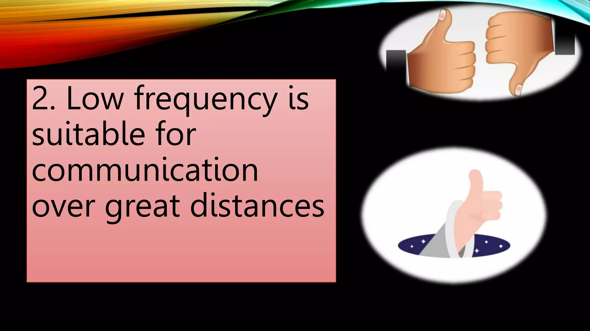 2. Low frequency is
suitable for
communication
over great distances
 