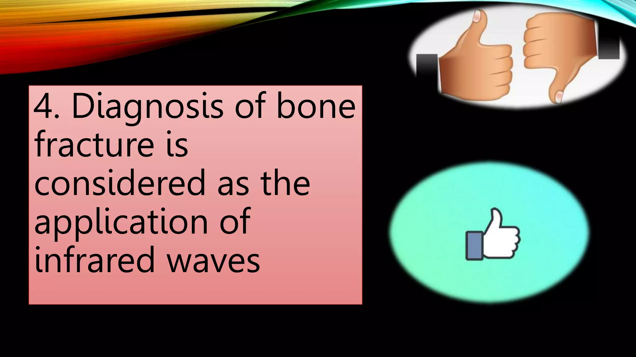 4. Diagnosis of bone
fracture is
considered as the
application of
infrared waves
 