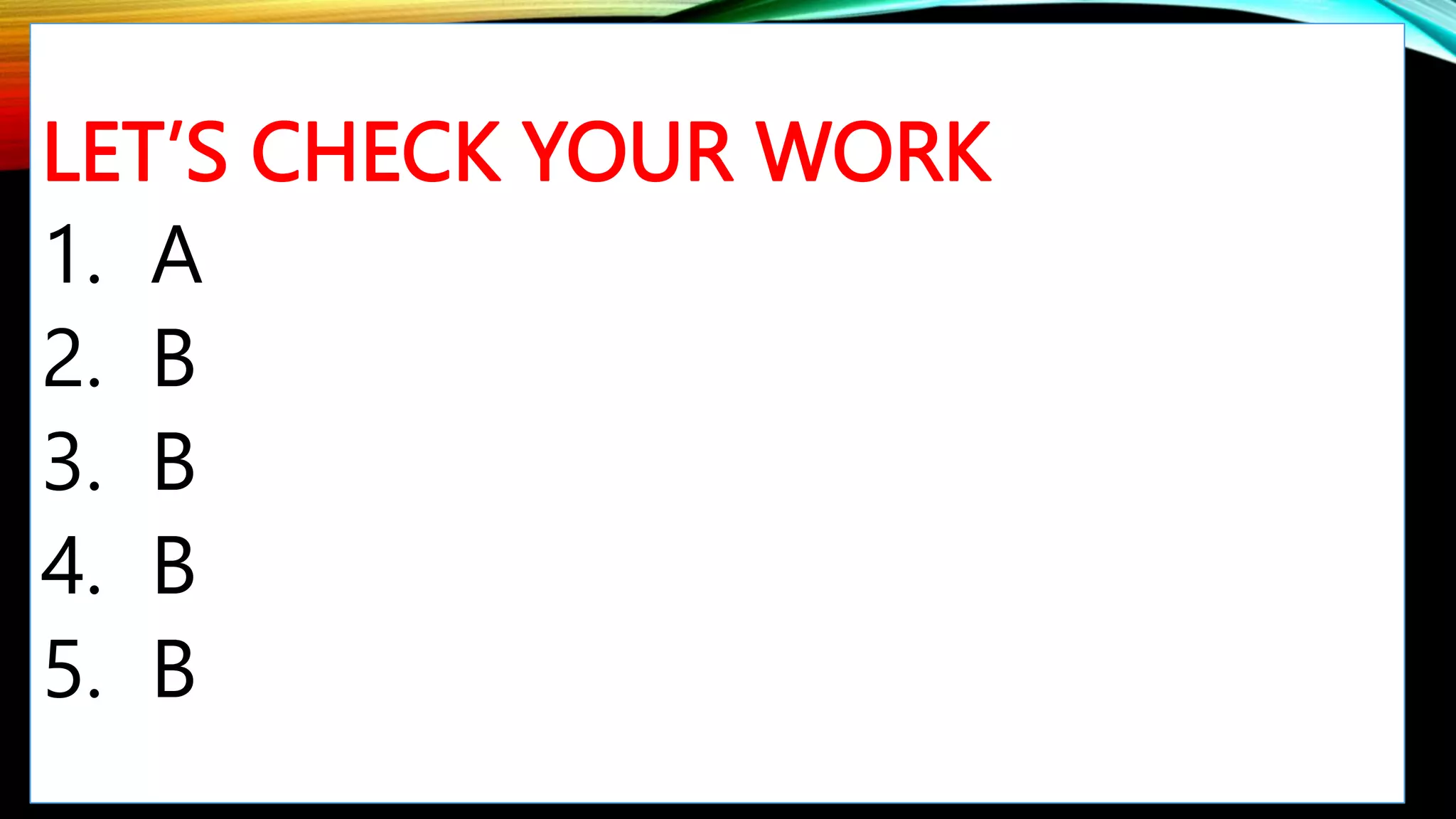 LET’S CHECK YOUR WORK
1. A
2. B
3. B
4. B
5. B
 