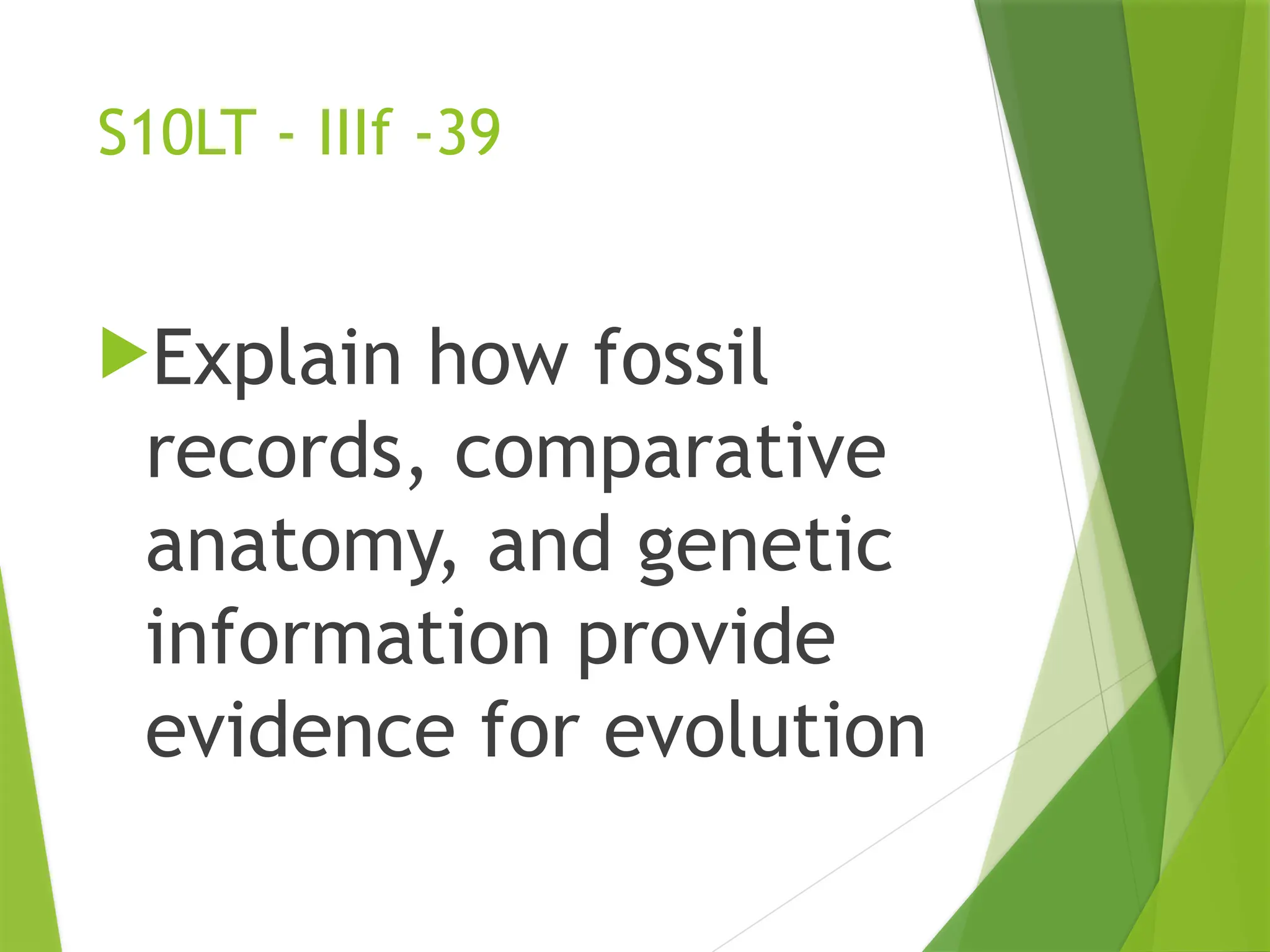 S10LT - IIIf -39
Explain how fossil
records, comparative
anatomy, and genetic
information provide
evidence for evolution
 