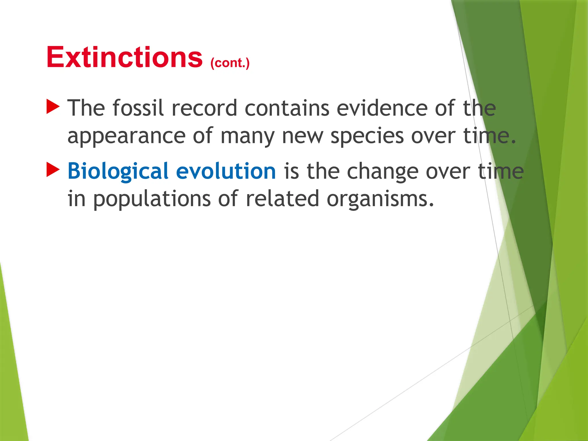  The fossil record contains evidence of the
appearance of many new species over time.
 Biological evolution is the change over time
in populations of related organisms.
Extinctions (cont.)
 