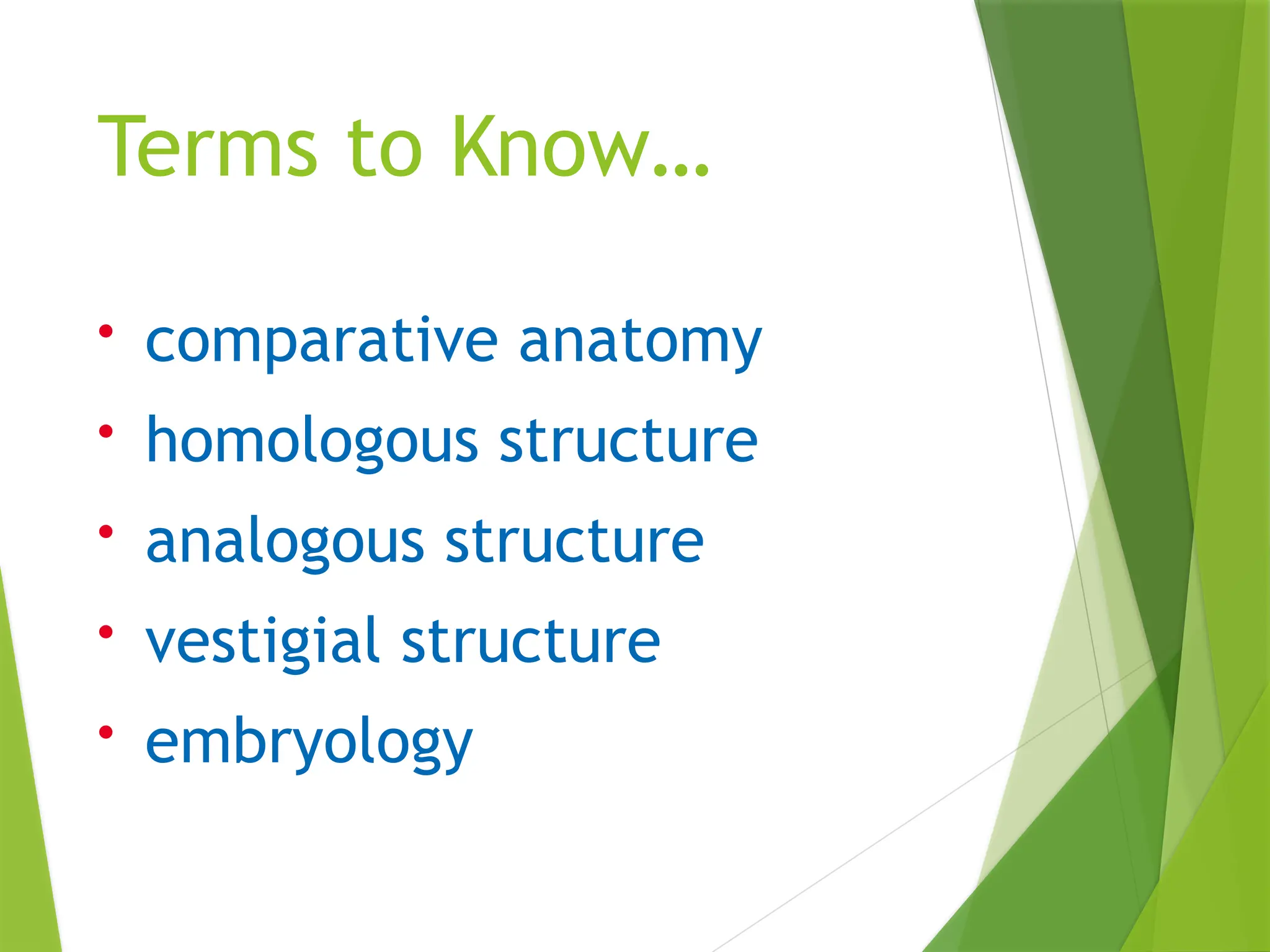 Terms to Know…
• comparative anatomy
• homologous structure
• analogous structure
• vestigial structure
• embryology
 