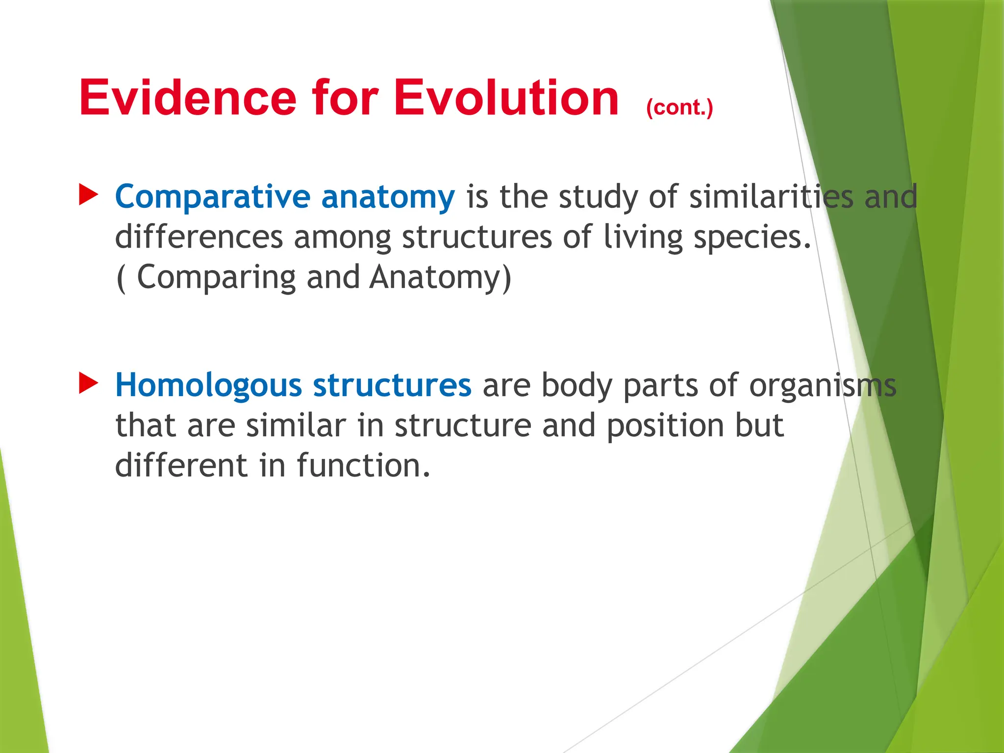  Comparative anatomy is the study of similarities and
differences among structures of living species.
( Comparing and Anatomy)
 Homologous structures are body parts of organisms
that are similar in structure and position but
different in function.
Evidence for Evolution (cont.)
 