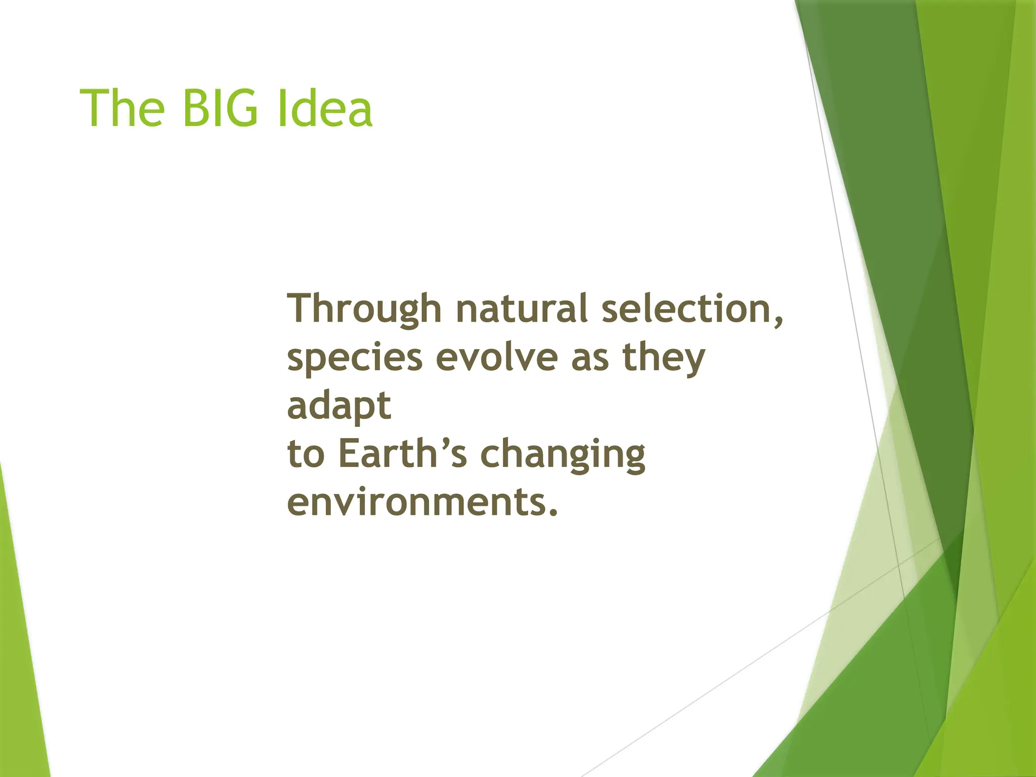 The BIG Idea
Through natural selection,
species evolve as they
adapt
to Earth’s changing
environments.
 