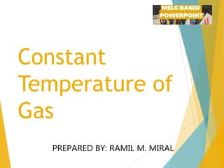 Constant
Temperature of
Gas
PREPARED BY: RAMIL M. MIRAL
 