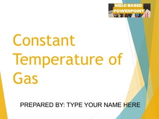 Constant
Temperature of
Gas
PREPARED BY: TYPE YOUR NAME HERE
 