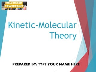 Kinetic-Molecular
Theory
PREPARED BY: TYPE YOUR NAME HERE
 