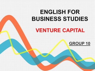 ENGLISH FOR
BUSINESS STUDIES
 VENTURE CAPITAL

           GROUP 10
 
