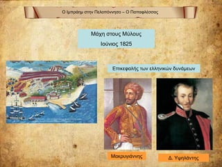 Ο Ιμπράημ στην Πελοπόννησο – Ο Παπαφλέσσας
Μάχη στους Μύλους
Ιούνιος 1825
Επικεφαλής των ελληνικών δυνάμεων
Μακρυγιάννης Δ. Υψηλάντης
 