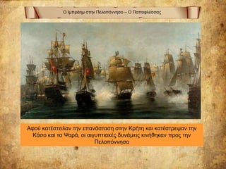 Ο Ιμπράημ στην Πελοπόννησο – Ο Παπαφλέσσας
Αφού κατέστειλαν την επανάσταση στην Κρήτη και κατέστρεψαν την
Κάσο και τα Ψαρά, οι αιγυπτιακές δυνάμεις κινήθηκαν προς την
Πελοπόννησο
 