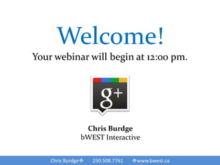 Welcome!
Your webinar will begin at 12:00 pm.




                Chris Burdge
               bWEST Interactive


    Chris Burdge   250.508.7761   www.bwest.ca
 