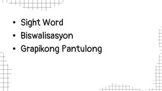 • Sight Word
• Biswalisasyon
• Grapikong Pantulong
 