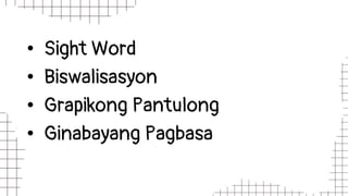 • Sight Word
• Biswalisasyon
• Grapikong Pantulong
• Ginabayang Pagbasa
 