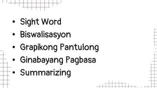 • Sight Word
• Biswalisasyon
• Grapikong Pantulong
• Ginabayang Pagbasa
• Summarizing
 
