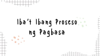 Iba’t Ibang Proseso
ng Pagbasa
 