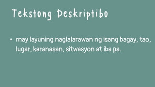 • may layuning naglalarawan ng isang bagay, tao,
lugar, karanasan, sitwasyon at iba pa.
Tekstong Deskriptibo
 
