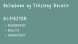 • BIOGRAPHY
• BALITA
• SANAYSAY
Halimbawa ng Tekstong Narativ
DI-PIKSYON:
 