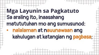 Mga Layunin sa Pagkatuto
Sa araling ito, inaasahang
matututuhan mo ang sumusunod:
• nalalaman at nauunawaan ang
kahulugan at katangian ng pagbasa;
 