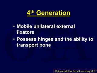 4th Generation
• Mobile unilateral external
fixators
• Possess hinges and the ability to
transport bone
Slide provided by David Lowenberg M.D
 