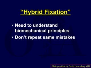 “Hybrid Fixation”
• Need to understand
biomechanical principles
• Don’t repeat same mistakes
Slide provided by David Lowenberg M.D
 