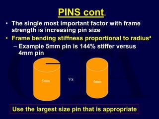 PINS cont.
• The single most important factor with frame
strength is increasing pin size
• Frame bending stiffness proportional to radius⁴
– Example 5mm pin is 144% stiffer versus
4mm pin
Use the largest size pin that is appropriate
4mm
VS
5mm
 