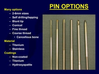 PIN OPTIONS
Many options
– 2-6mm sizes
– Self drilling/tapping
– Blunt tip
– Conical
– Fine thread
– Course thread
• Cancellous bone
Material
– Titanium
– Stainless
Coatings
– Non-coated
– Titanium
– Hydroxyapatite
 