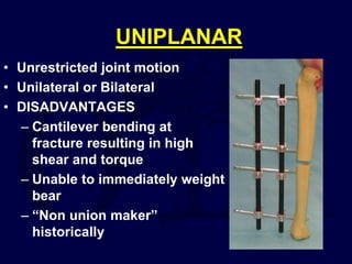 UNIPLANAR
• Unrestricted joint motion
• Unilateral or Bilateral
• DISADVANTAGES
– Cantilever bending at
fracture resulting in high
shear and torque
– Unable to immediately weight
bear
– “Non union maker”
historically
 
