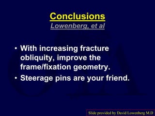 Conclusions
Lowenberg, et al
• With increasing fracture
obliquity, improve the
frame/fixation geometry.
• Steerage pins are your friend.
Slide provided by David Lowenberg M.D
 