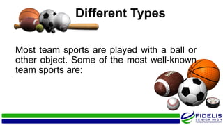Different Types
Most team sports are played with a ball or
other object. Some of the most well-known
team sports are:
 