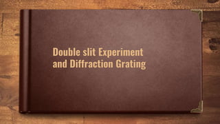 Double slit Experiment
and Diffraction Grating
 
